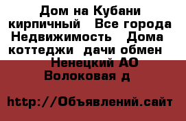 Дом на Кубани кирпичный - Все города Недвижимость » Дома, коттеджи, дачи обмен   . Ненецкий АО,Волоковая д.